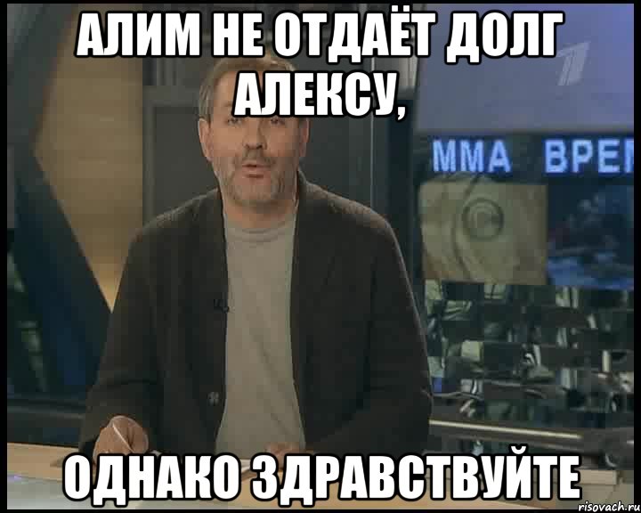 Алим не отдаёт долг Алексу, однако здравствуйте, Мем Однако Здравствуйте