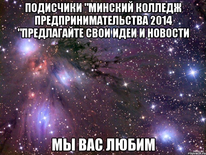 подисчики "Минский колледж предпринимательства 2014 "предлагайте свои идеи и новости мы вас любим, Мем Космос