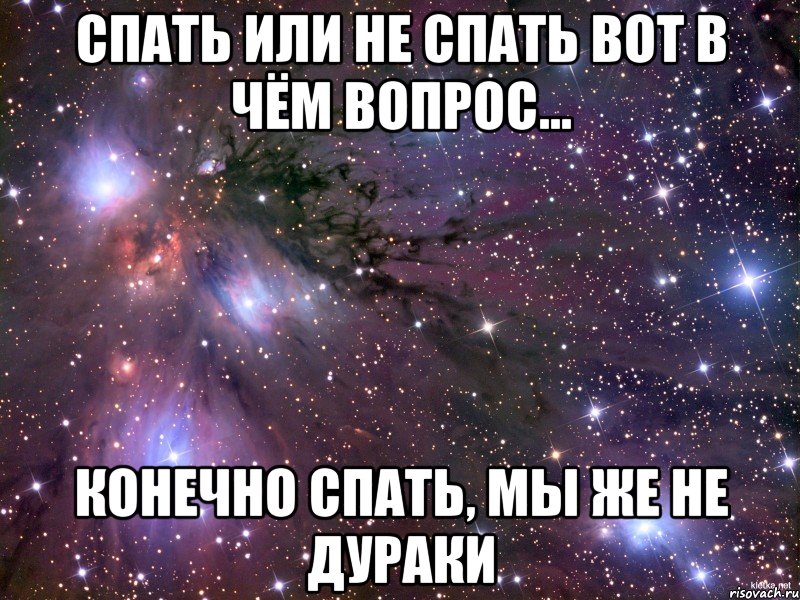 Спать или не спать Вот в чём вопрос... Конечно спать, мы же не дураки, Мем Космос