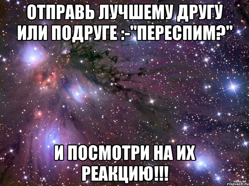 Отправь лучшему другу или подруге :-"переспим?" и посмотри на их реакцию!!!, Мем Космос