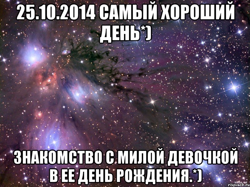 25.10.2014 Самый хороший день*) Знакомство с Милой девочкой в ее День Рождения.*), Мем Космос