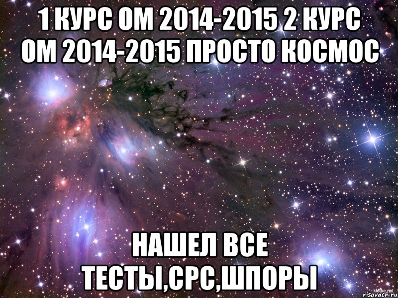 1 курс ОМ 2014-2015 2 КУРС ОМ 2014-2015 просто космос нашел все тесты,срс,шпоры, Мем Космос