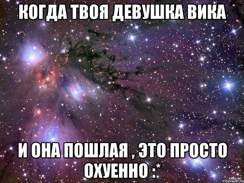 Когда твоя девушка Вика И она пошлая , это просто охуенно :*, Мем Космос