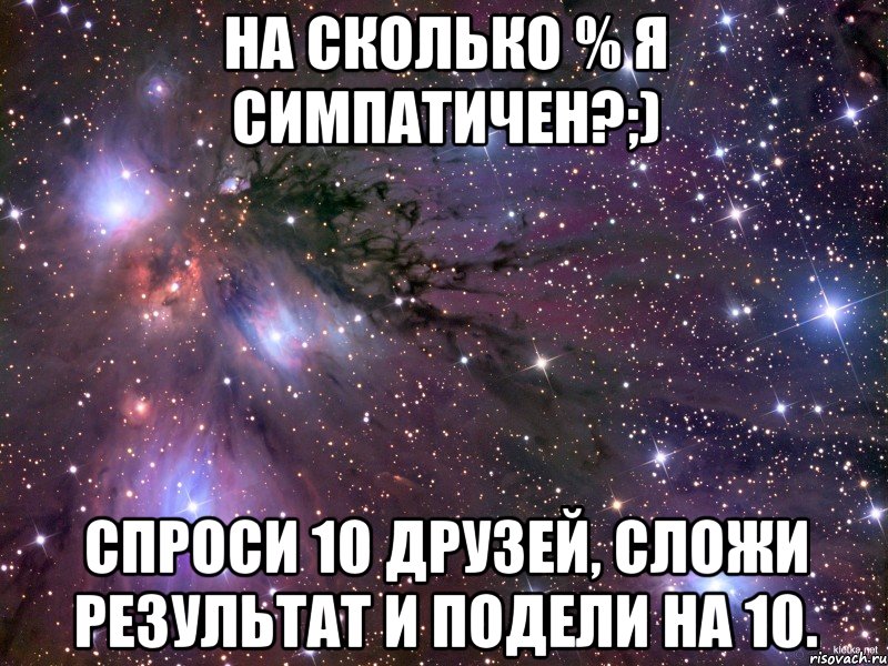 На сколько % я симпатичен?;) Спроси 10 друзей, сложи результат и подели на 10., Мем Космос