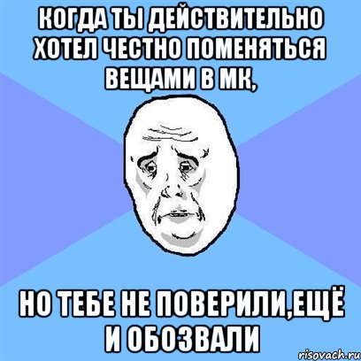 когда ты действительно хотел честно поменяться вещами в мк, но тебе не поверили,ещё и обозвали, Мем Okay face