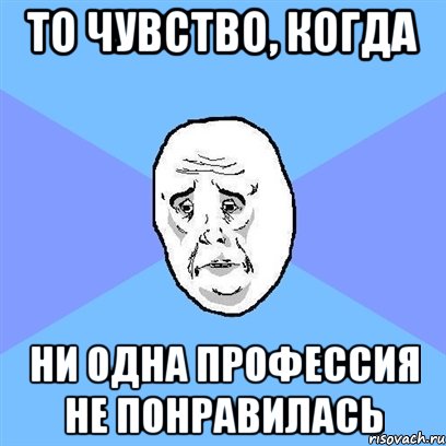 То чувство, когда Ни одна профессия не понравилась, Мем Okay face