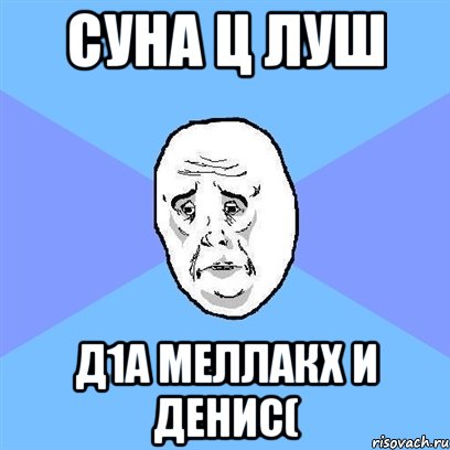 Суна ц луш д1а меллакх и Денис(, Мем Okay face