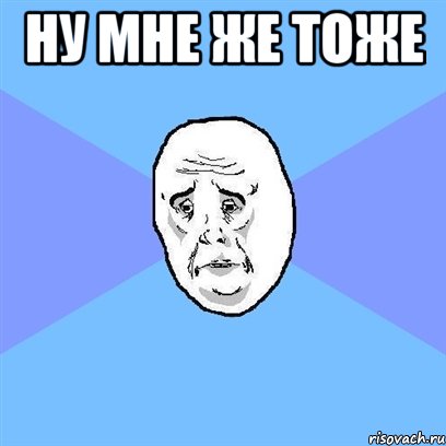 Ну мне же тоже , Мем Okay face