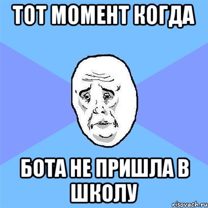 тот момент когда бота не пришла в школу, Мем Okay face