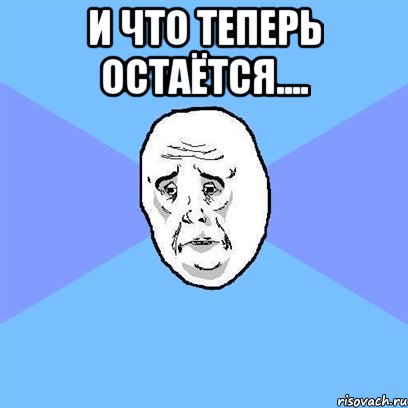 и что теперь остаётся.... , Мем Okay face