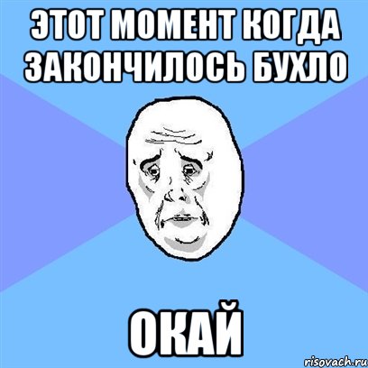 этот момент когда закончилось бухло окай, Мем Okay face