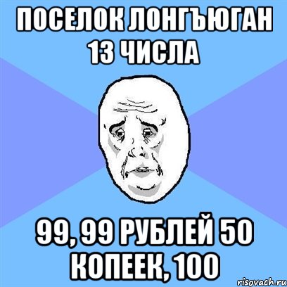 Поселок Лонгъюган 13 числа 99, 99 рублей 50 копеек, 100, Мем Okay face