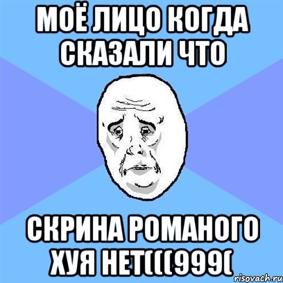 Моё лицо когда сказали что скрина Романого хуя нет(((999(, Мем Okay face