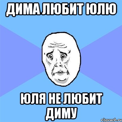 Дима любит Юлю Юля не любит Диму, Мем Okay face