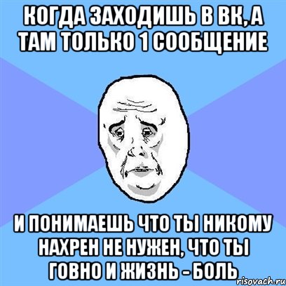 когда заходишь в вк, а там только 1 сообщение И понимаешь что ты никому нахрен не нужен, что ты говно и жизнь - боль, Мем Okay face