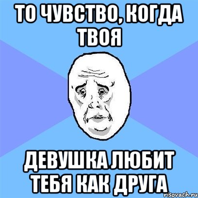 То чувство, когда твоя девушка любит тебя как друга, Мем Okay face