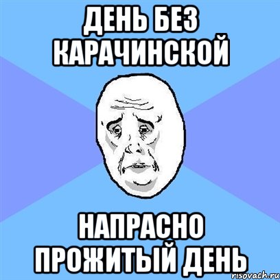 день без карачинской напрасно прожитый день, Мем Okay face