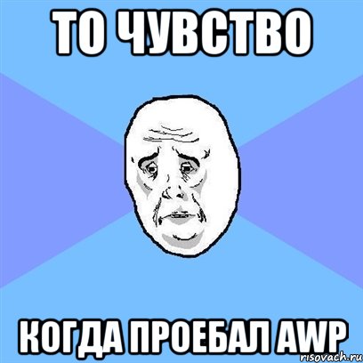 То чувство когда проебал AWP, Мем Okay face