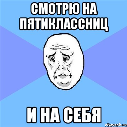 Смотрю на пятиклассниц и на себя, Мем Okay face