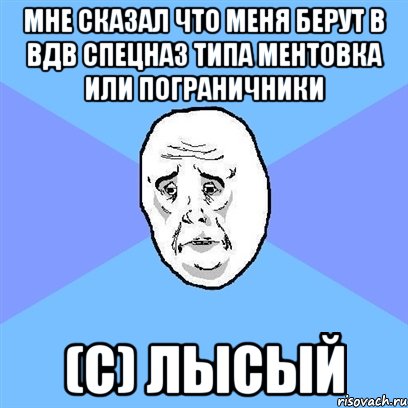 Мне сказал что меня берут в вдв спецназ типа ментовка или пограничники (С) ЛЫСЫЙ, Мем Okay face