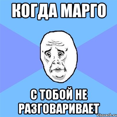 Когда Марго С тобой не разговаривает, Мем Okay face