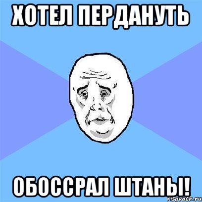 Хотел Пердануть Обоссрал Штаны!, Мем Okay face