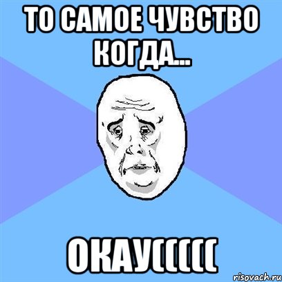 То самое чувство когда... Окау(((((, Мем Okay face