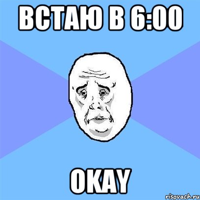 Встаю в 6:00 OKAY, Мем Okay face