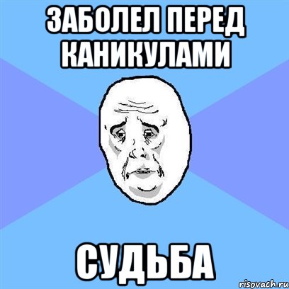 ЗАБОЛЕЛ ПЕРЕД КАНИКУЛАМИ СУДЬБА, Мем Okay face