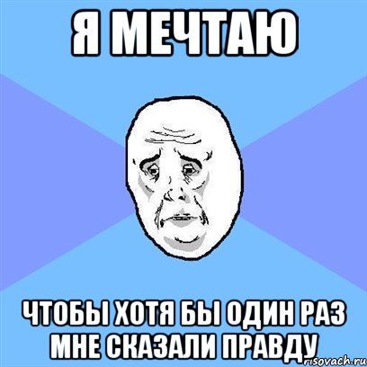 Я МЕЧТАЮ ЧТОБЫ ХОТЯ БЫ ОДИН РАЗ МНЕ СКАЗАЛИ ПРАВДУ, Мем Okay face