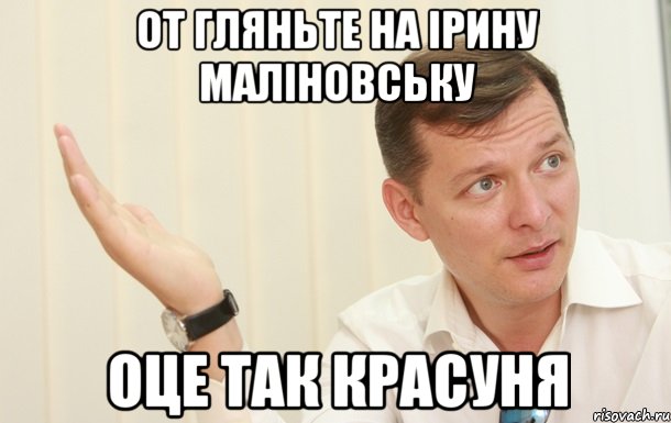 ОТ ГЛЯНЬТЕ НА ІРИНУ МАЛІНОВСЬКУ ОЦЕ ТАК КРАСУНЯ, Мем Олег Ляшко