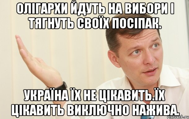 Олігархи йдуть на вибори і тягнуть своїх посіпак. Україна їх не цікавить.Їх цікавить виключно нажива., Мем Олег Ляшко