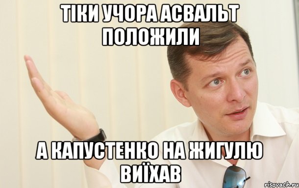 тіки учора асвальт положили а капустенко на жигулю виїхав, Мем Олег Ляшко