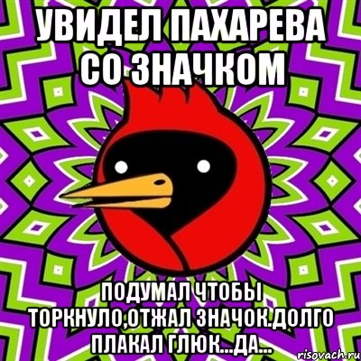 Увидел Пахарева со значком Подумал чтобы торкнуло,отжал значок.Долго плакал глюк...Да..., Мем Омская птица