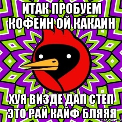 итак пробуем кофеин ой какаин хуя визде дап степ это рай кайф бляяя, Мем Омская птица