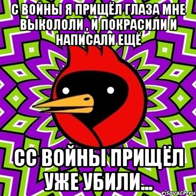 С ВОЙНЫ Я ПРИЩЁЛ ГЛАЗА МНЕ ВЫКОЛОЛИ , И ПОКРАСИЛИ И НАПИСАЛИ ЕЩЁ СС ВОЙНЫ ПРИЩЁЛ уже убили..., Мем Омская птица