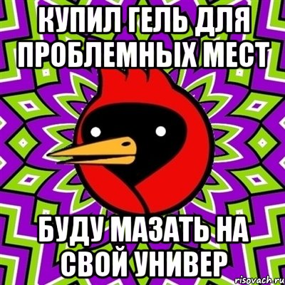 Купил гель для проблемных мест Буду мазать на свой универ, Мем Омская птица