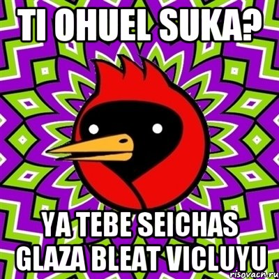 Ti ohuel suka? Ya tebe seichas glaza bleat vicluyu, Мем Омская птица