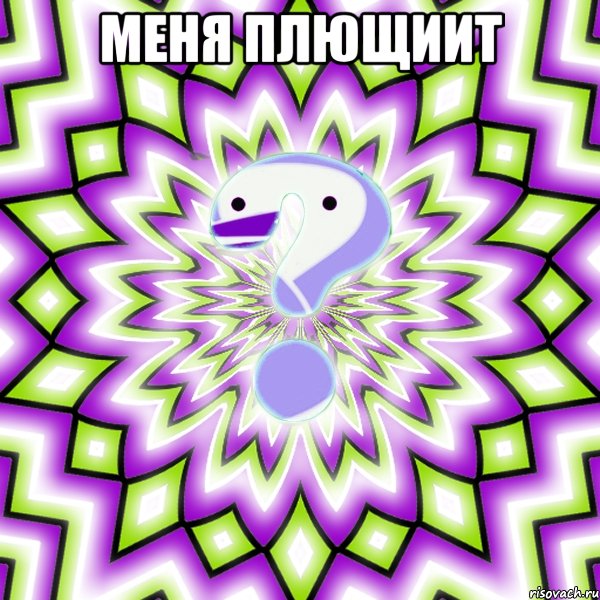 Меня плющиит 