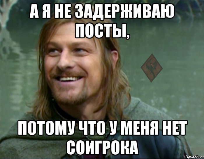 а я не задерживаю посты, потому что у меня нет соигрока, Мем ОР Тролль Боромир