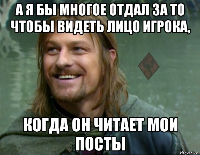 а я бы многое отдал за то чтобы видеть лицо игрока, когда он читает мои посты, Мем ОР Тролль Боромир