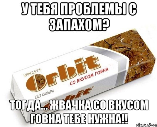 У тебя проблемы с запахом? тогда... жвачка со вкусом говна тебе нужна!!, Мем орбит