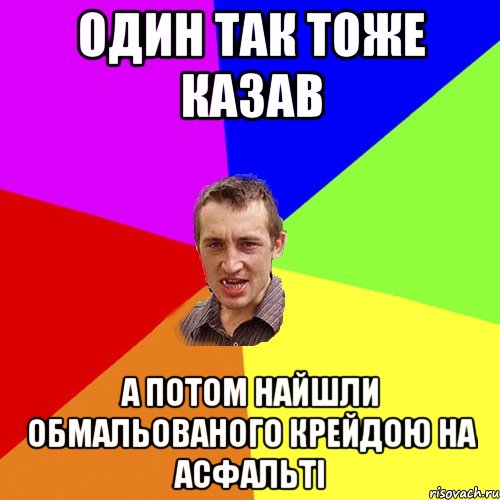 Один так тоже казав А потом найшли обмальованого крейдою на асфальті, Мем Чоткий паца