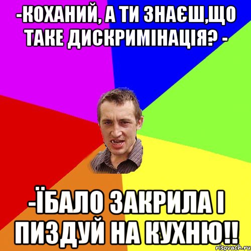 -Коханий, а ти знаєш,що таке дискримінація? - -Їбало закрила і пиздуй на кухню!!, Мем Чоткий паца