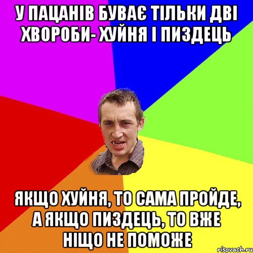 у пацанів буває тільки дві хвороби- хуйня і пиздець Якщо хуйня, то сама пройде, а якщо пиздець, то вже ніщо не поможе, Мем Чоткий паца