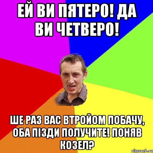 Ей ви пятеро! Да ви четверо! Ше раз вас втройом побачу, оба пізди получите! Поняв козел?, Мем Чоткий паца