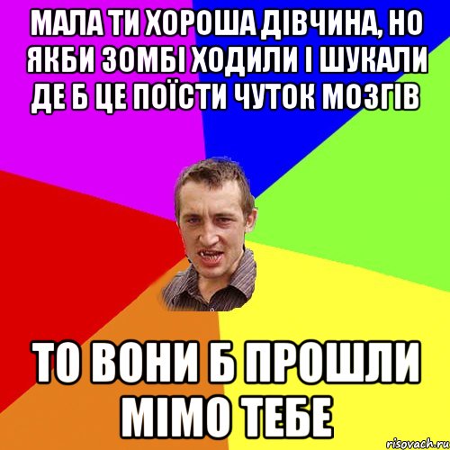 мала ти хороша дівчина, но якби зомбі ходили і шукали де б це поїсти чуток мозгів то вони б прошли мімо тебе, Мем Чоткий паца