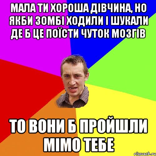 мала ти хороша дівчина, но якби зомбі ходили і шукали де б це поїсти чуток мозгів то вони б пройшли мімо тебе, Мем Чоткий паца