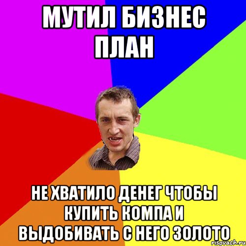 мутил бизнес план не хватило денег чтобы купить компа и выдобивать с него золото, Мем Чоткий паца