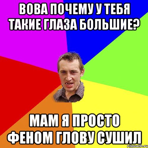 вова почему у тебя такие глаза большие? мам я просто феном глову сушил, Мем Чоткий паца